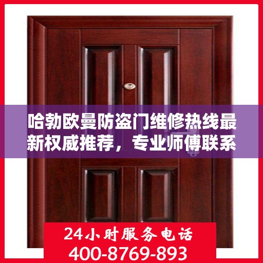 哈勃欧曼防盗门维修热线最新权威推荐，专业师傅联系方式一网打尽
