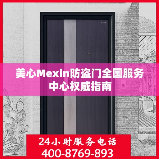 美心Mexin防盗门全国服务中心权威指南