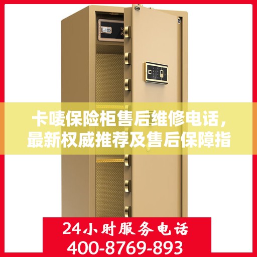 卡唛保险柜售后维修电话，最新权威推荐及售后保障指南