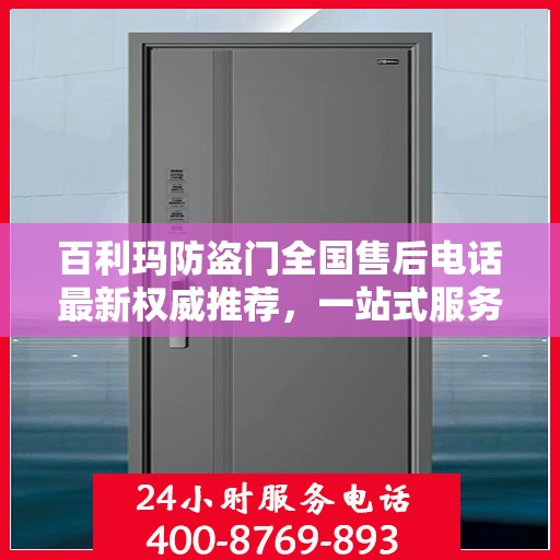 百利玛防盗门全国售后电话最新权威推荐，一站式服务保障，让您无忧！