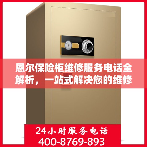 恩尔保险柜维修服务电话全解析，一站式解决您的维修需求