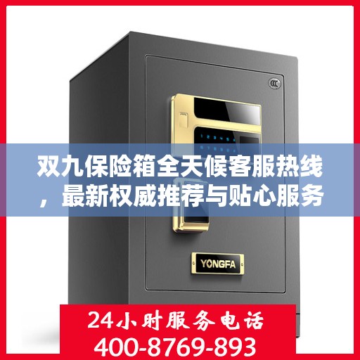 双九保险箱全天候客服热线，最新权威推荐与贴心服务保障