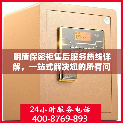 明盾保密柜售后服务热线详解，一站式解决您的所有问题
