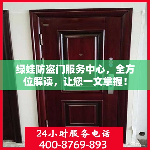 绿娃防盗门服务中心，全方位解读，让您一文掌握！