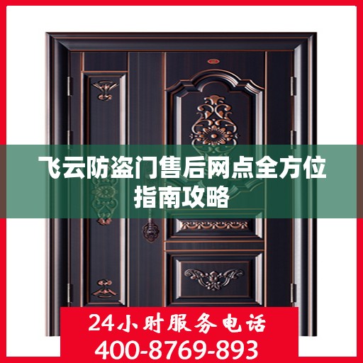 飞云防盗门售后网点全方位指南攻略