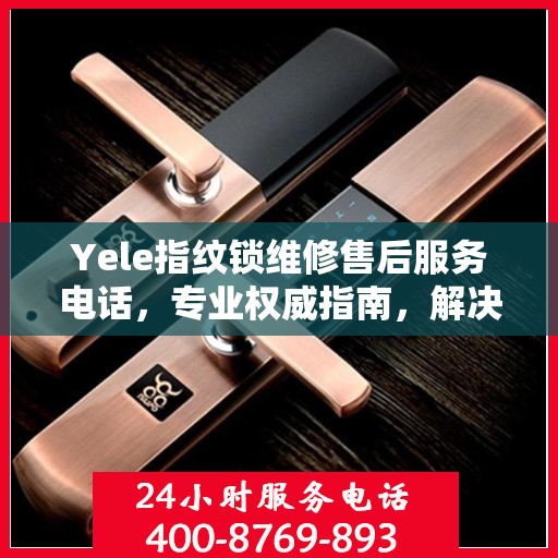 Yele指纹锁维修售后服务电话，专业权威指南，解决您的锁具问题