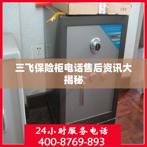 三飞保险柜电话售后资讯大揭秘
