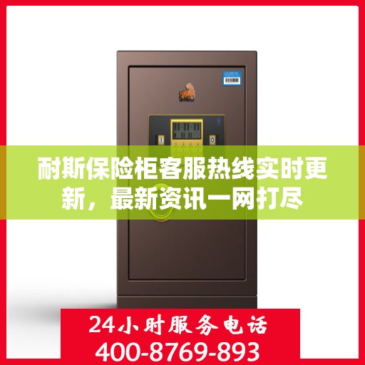 耐斯保险柜客服热线实时更新，最新资讯一网打尽
