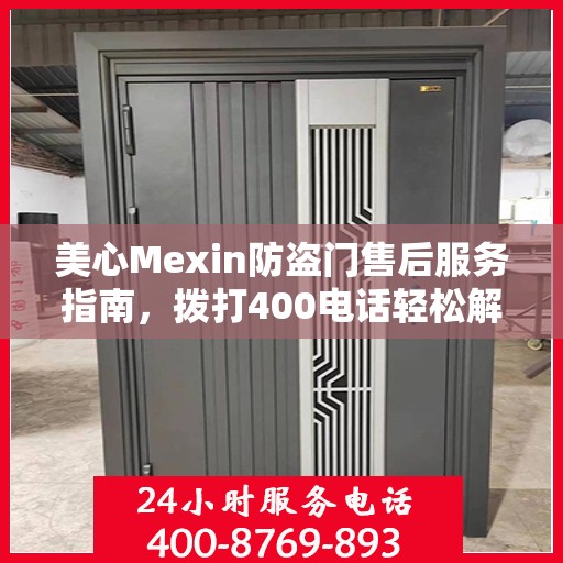 美心Mexin防盗门售后服务指南，拨打400电话轻松解决您的疑问和需求