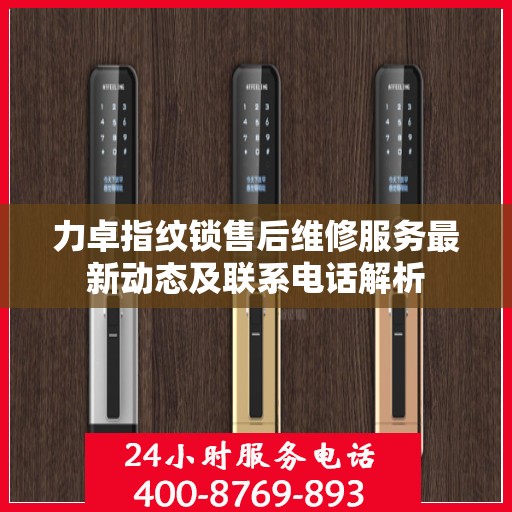 力卓指纹锁售后维修服务最新动态及联系电话解析