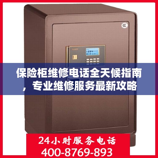 保险柜维修电话全天候指南，专业维修服务最新攻略