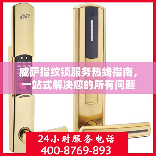 威萨指纹锁服务热线指南，一站式解决您的所有问题