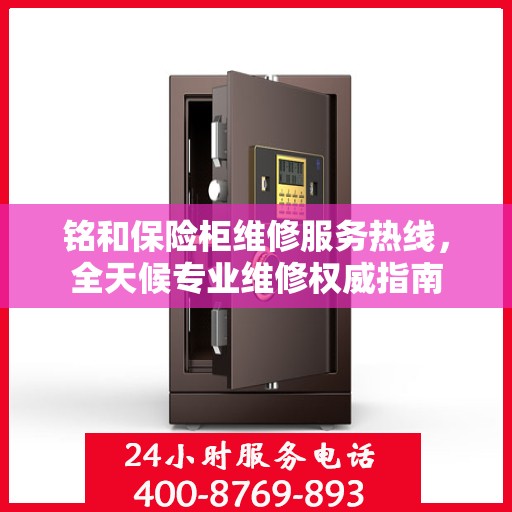 铭和保险柜维修服务热线，全天候专业维修权威指南