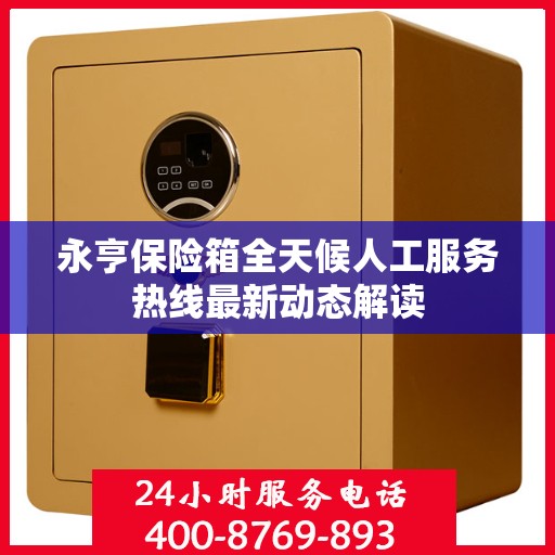 永亨保险箱全天候人工服务热线最新动态解读