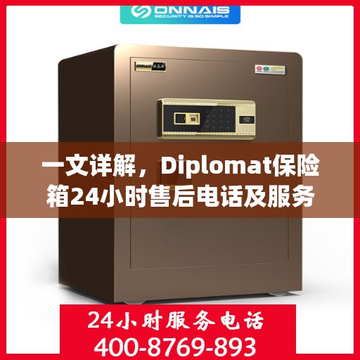 一文详解，Diplomat保险箱24小时售后电话及服务全攻略