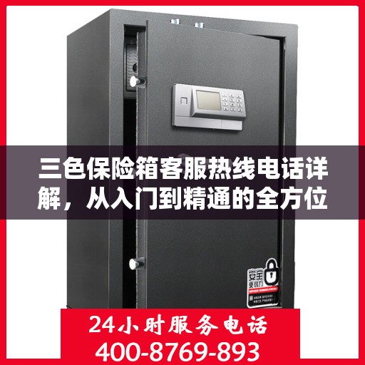 三色保险箱客服热线电话详解，从入门到精通的全方位指南