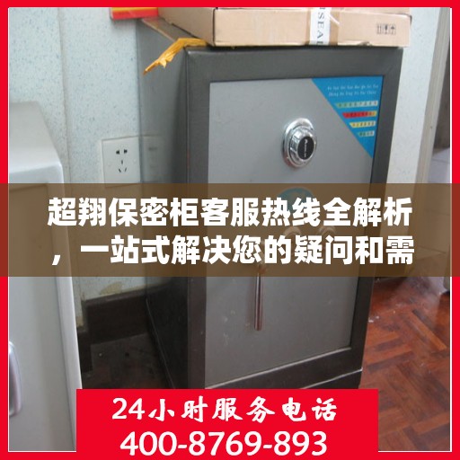 超翔保密柜客服热线全解析，一站式解决您的疑问和需求