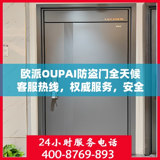 欧派OUPAI防盗门全天候客服热线，权威服务，安全无忧的守护之选