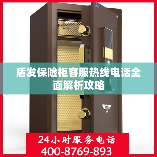 盾发保险柜客服热线电话全面解析攻略