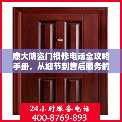 康大防盗门报修电话全攻略手册，从细节到售后服务的全方位指南