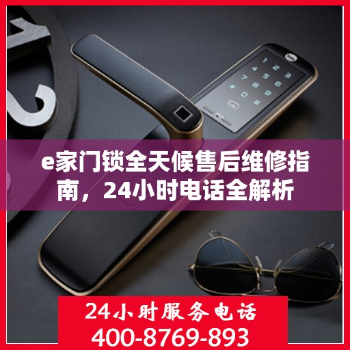 e家门锁全天候售后维修指南，24小时电话全解析