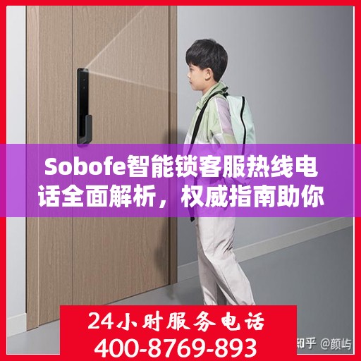 Sobofe智能锁客服热线电话全面解析，权威指南助你解决问题
