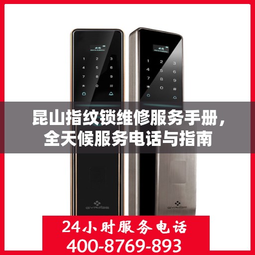 昆山指纹锁维修服务手册，全天候服务电话与指南
