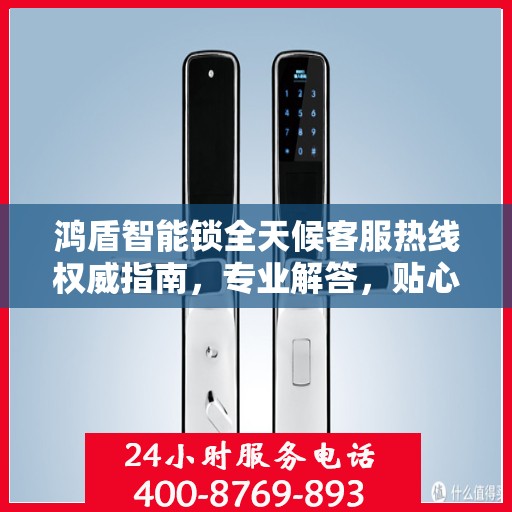 鸿盾智能锁全天候客服热线权威指南，专业解答，贴心服务