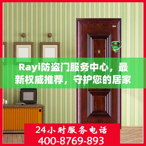 Rayi防盗门服务中心，最新权威推荐，守护您的居家安全