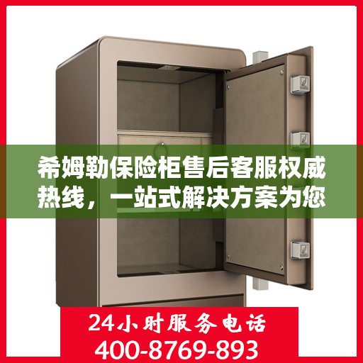 希姆勒保险柜售后客服权威热线，一站式解决方案为您的保险柜保驾护航