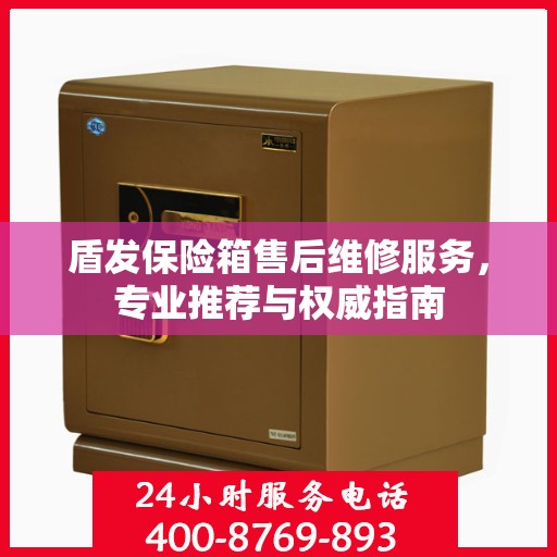 盾发保险箱售后维修服务，专业推荐与权威指南