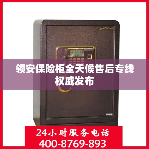 领安保险柜全天候售后专线权威发布