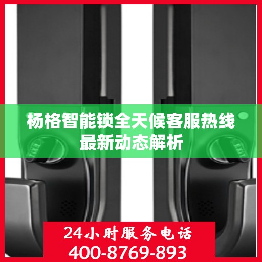 杨格智能锁全天候客服热线最新动态解析