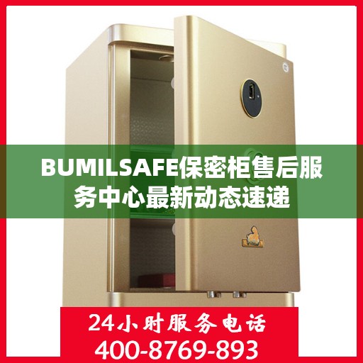 BUMILSAFE保密柜售后服务中心最新动态速递