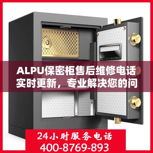 ALPU保密柜售后维修电话实时更新，专业解决您的问题
