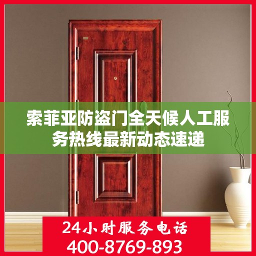 索菲亚防盗门全天候人工服务热线最新动态速递