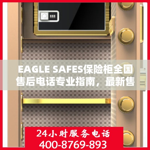 EAGLE SAFES保险柜全国售后电话专业指南，最新售后攻略与联系方式