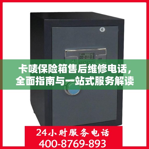 卡唛保险箱售后维修电话，全面指南与一站式服务解读