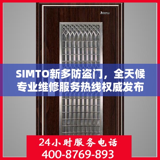 SIMTO新多防盗门，全天候专业维修服务热线权威发布