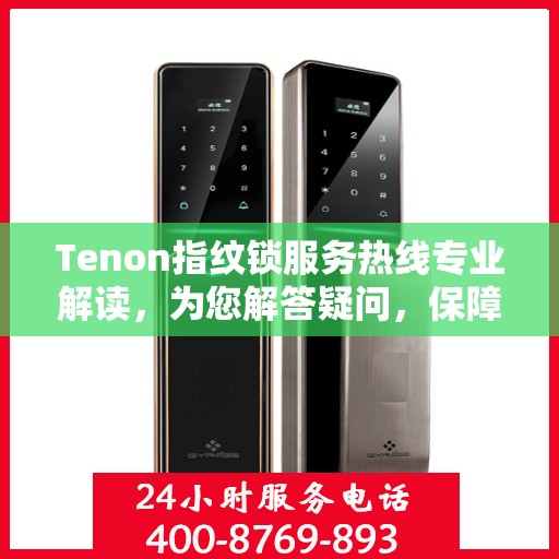 Tenon指纹锁服务热线专业解读，为您解答疑问，保障您的安全锁务需求