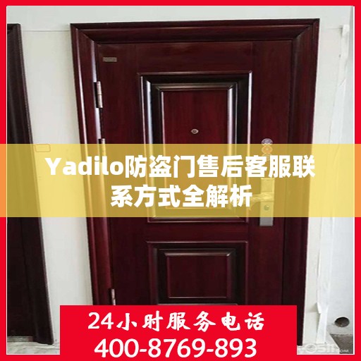 Yadilo防盗门售后客服联系方式全解析