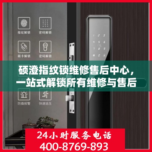 硕澄指纹锁维修售后中心，一站式解锁所有维修与售后问题