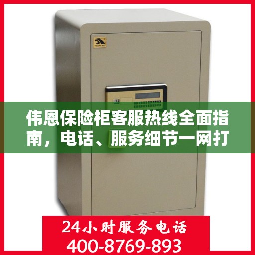 伟恩保险柜客服热线全面指南，电话、服务细节一网打尽