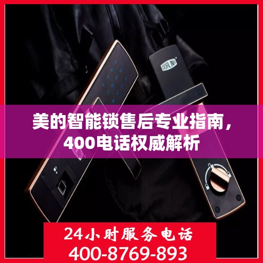 美的智能锁售后专业指南，400电话权威解析
