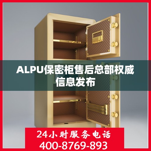 ALPU保密柜售后总部权威信息发布