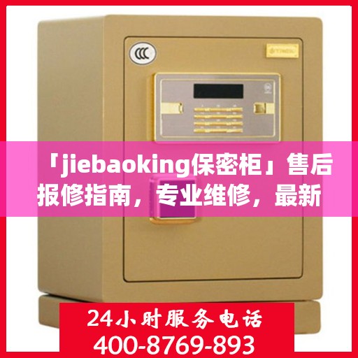 「jiebaoking保密柜」售后报修指南，专业维修，最新攻略速递