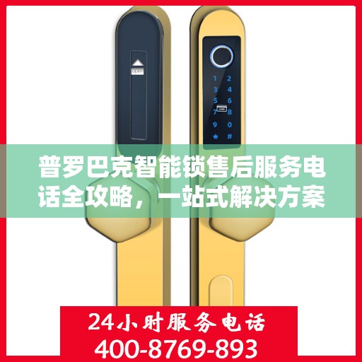 普罗巴克智能锁售后服务电话全攻略，一站式解决方案，让您无忧查询售后热线