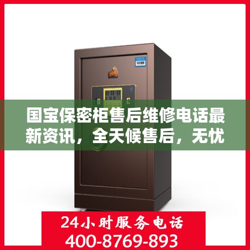 国宝保密柜售后维修电话最新资讯，全天候售后，无忧保障安全