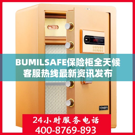 BUMILSAFE保险柜全天候客服热线最新资讯发布