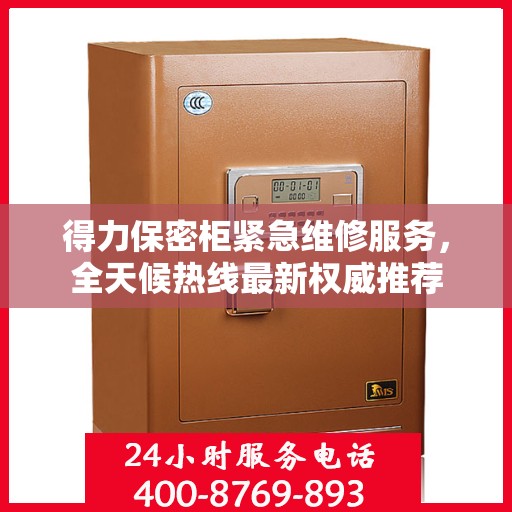 得力保密柜紧急维修服务，全天候热线最新权威推荐